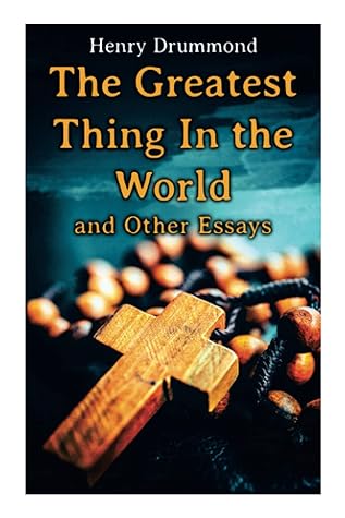 The Greatest Thing In the World and Other Essays: Lessons from the Angelus, The Changed Life, the Greatest Need of the World, Dealing with Doubt