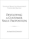 Developing a Customer Value Proposition (Strategic Marketing Management Book 7) Developing a Customer Value Proposition (Strategic Marketing Management Book 7)