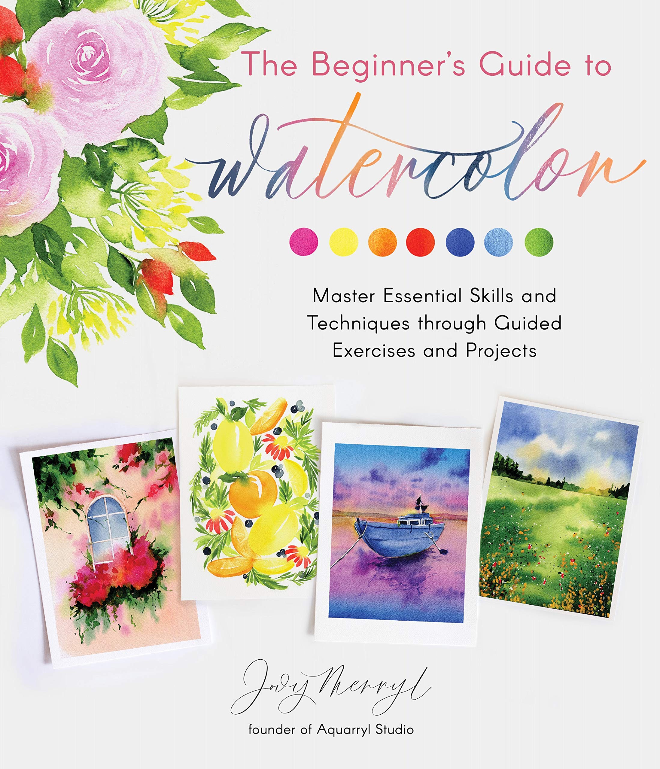 The Beginner's Guide to Watercolor: Master Essential Skills and Techniques through Guided Exercises and Projects (Kindle Edition)