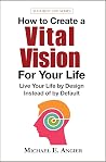 How to Create a Vital Vision For Your LIfe: Live Your Life by Design Instead of by Default (Your Best Life Book 4) How to Create a Vital Vision For Your LIfe: Live Your Life by Design Instead of by Default (Your Best Life Book 4)