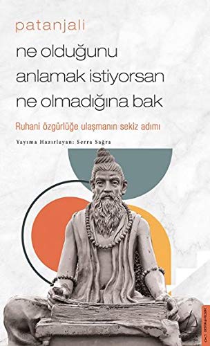 Patanjali - Ne Olduğunu Anlamak İstiyorsan Ne Olmadığına Bak: Ruhani Özgürlüğe Ulaşmanın Sekiz Adımı (Paperback)