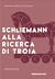 Schliemann alla ricerca di Troia