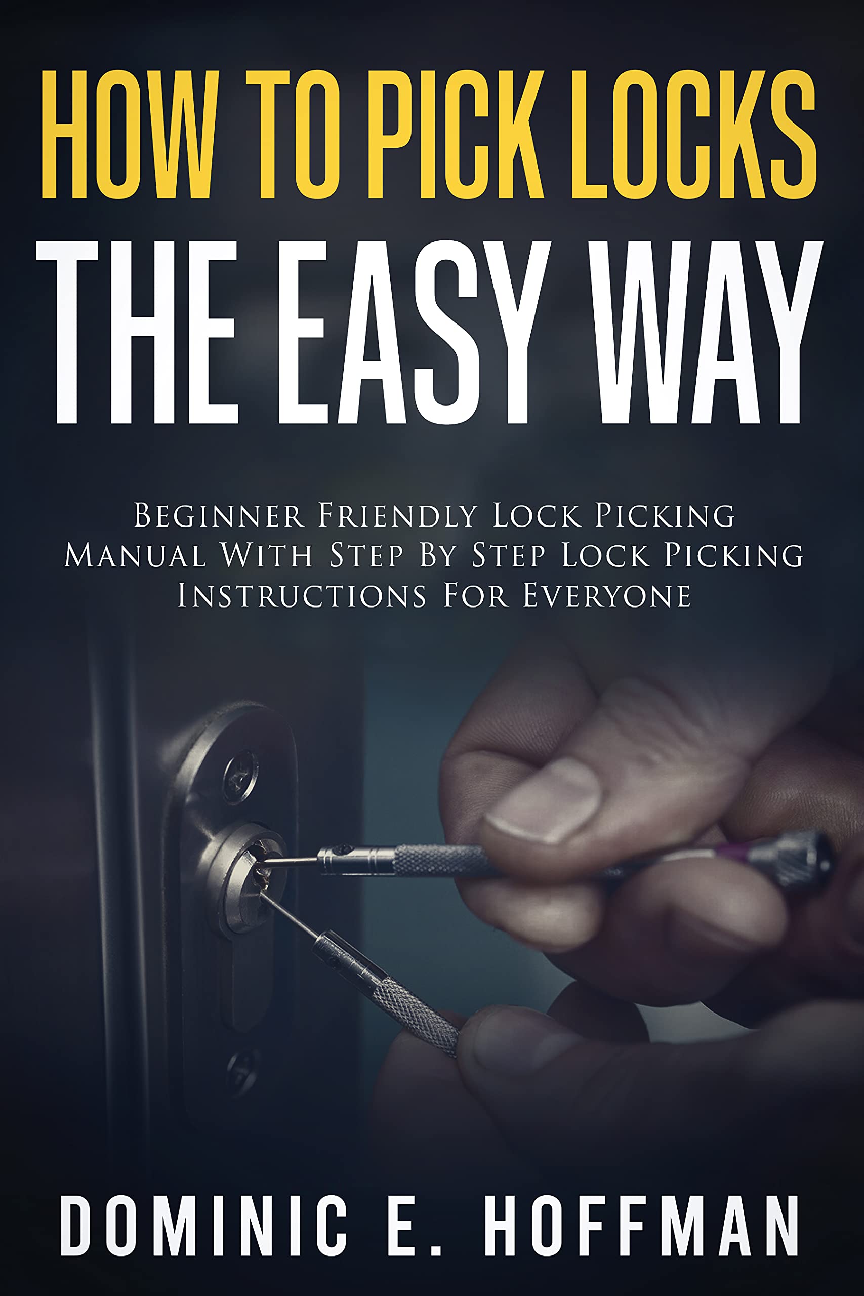 How To Pick Locks The Easy Way: Beginner Friendly Lock Picking Manual With Step by Step Lock Picking Instructions for Everyone (Kindle Edition)