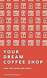 Book cover for From Your Coffee Shop Dream To Your Dream Coffee Shop