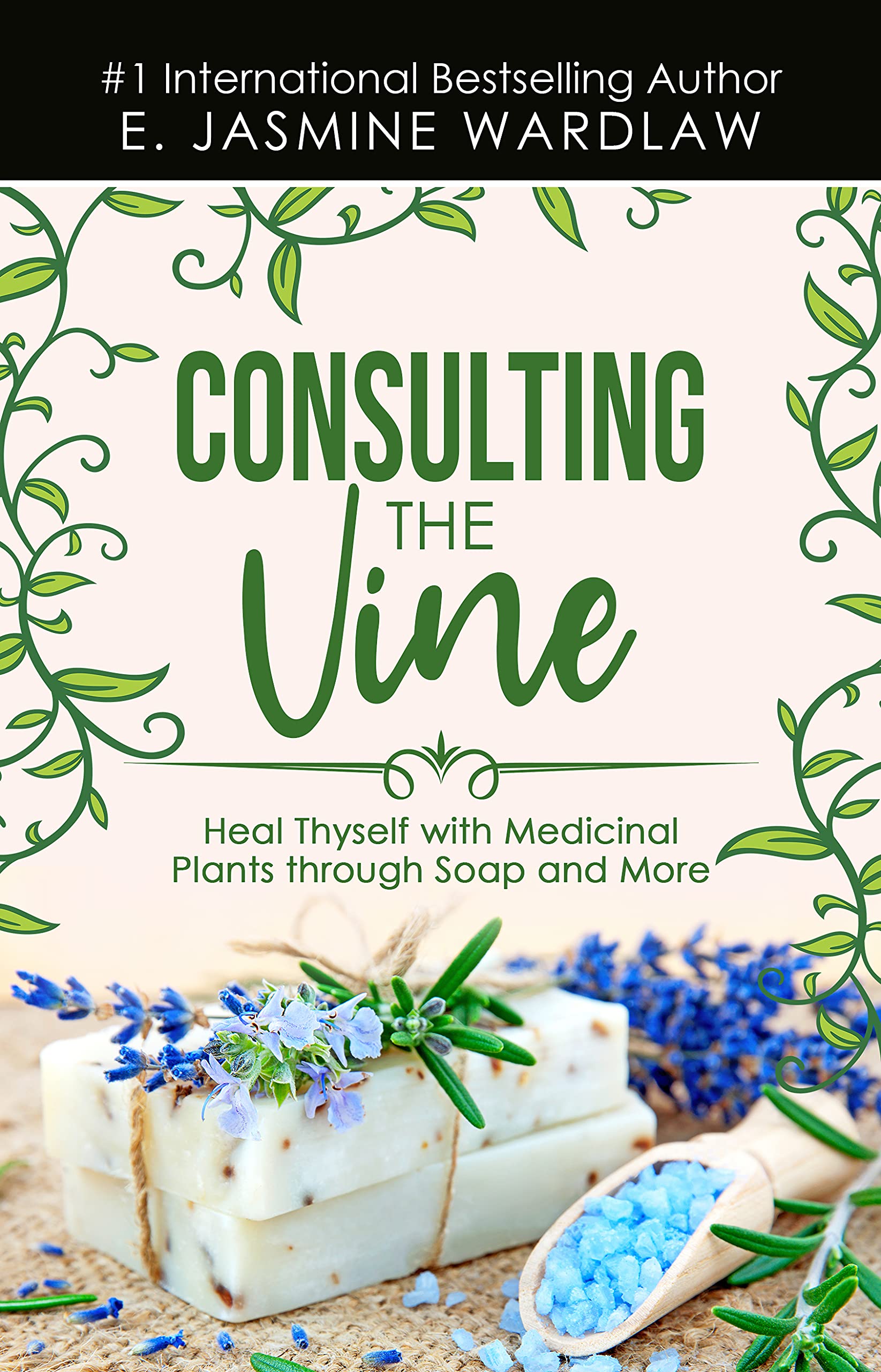 Consulting The Vine : Heal Thyself with Medicinal Plants Through Soap and More (Kindle Edition)