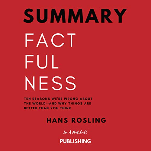 Summary: Factfulness: Ten Reasons We're Wrong About the World--and Why Things Are Better Than You Think by Hans Rosling