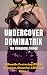 Undercover Dominatrix: The Complete Trilogy: A Bundle Featuring BDSM, Femdom, Chastity, CBT, and More...