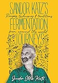 Sandor Katz’s Fermentation Journeys: Recipes, Techniques, and Traditions from around the World