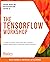 The TensorFlow Workshop: A ...