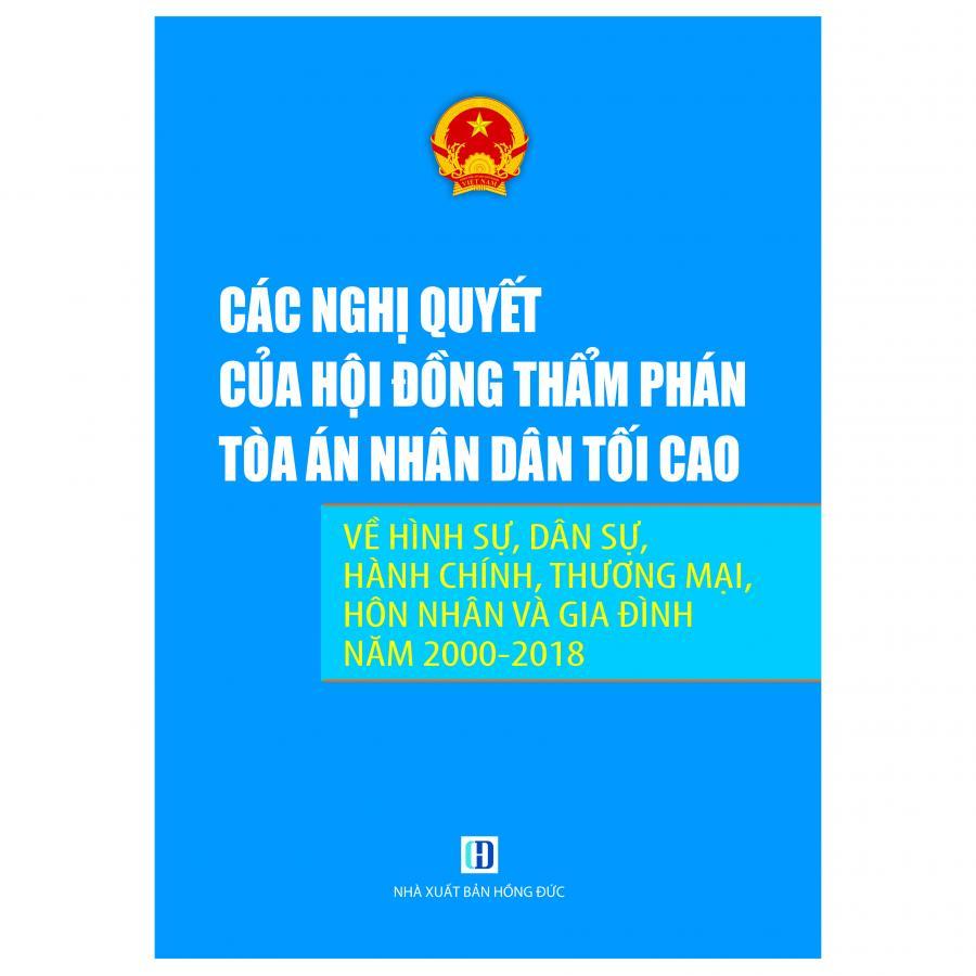Các nghị quyết của hội đồng thẩm phán tòa án nhân dân tối cao về hình sự, dân sự, hành chính, thương mại, hôn nhân và gia đình (năm 2000-2018) / Trần Thế Vinh tuyển chọn