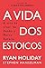 A Vida dos Estoicos: A Arte de Viver de Zenao a Marco Aurelio