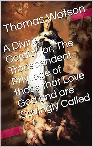 A Divine Cordial, or, The Transcendent Privilege of those that Love God and are Savingly Called (With Active Table of Contents)