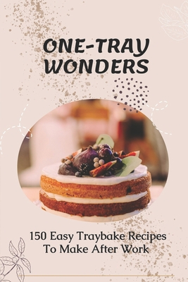 One-Tray Wonders: 150 Easy Traybake Recipes To Make After Work: Cheap And Easy Tray Bake Recipes