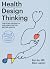 Health Design Thinking: Creating Products and Services for Better Health