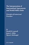 The Interpretation of International Agreements and World Public Order: Principles of Content and Procedure (The New Haven Studies in International Law and World Public Order, 8)