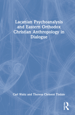 Lacanian Psychoanalysis and Eastern Orthodox Christian Anthropology in Dialogue (Hardcover)