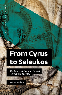 From Cyrus to Seleukos: Studies in Achaemenid and Hellenistic History (Ancient Iran Series, 5)