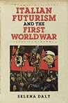 Italian Futurism and the First World War by Selena Daly