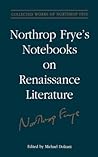 Northrop Frye's Notebooks on Renaissance Literature (Collected Works of Northrop Frye)