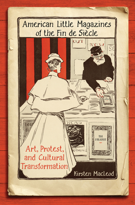 American Little Magazines of the Fin de Siecle: Art, Protest, and Cultural Transformation (Studies in Book and Print Culture)