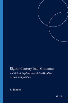 Eighth-Century Iraqi Grammar: A Critical Exploration of Pre-Halilian Arabic Linguistics (Harvard Semitic Studies, 53)