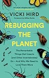 Rebugging the Planet: The Remarkable Things that Insects (and Other Invertebrates) Do And Why We Need to Love Them More