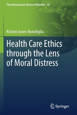 Health Care Ethics through the Lens of Moral Distress (The International Library of Bioethics)