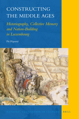 Constructing the Middle Ages: Historiography, Collective Memory and Nation-Building in Luxembourg (National Cultivation of Culture, 3)