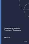Politics and Persuasion in Aristophanes' Ecclesiazusae (Mnemosyne, Supplements, 111)
