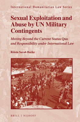 Sexual Exploitation and Abuse by UN Military Contingents: Moving Beyond the Current Status Quo and Responsibility under International Law (International Humanitarian Law Series, 42)
