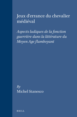 Jeux d'errance du chevalier médiéval: Aspects ludiques de la fonction guerrière dans la littérature du Moyen Age flamboyant (Brill's Studies in Intellectual History, 9) (French Edition)