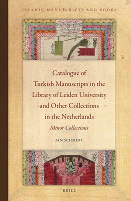 Catalogue of Turkish Manuscripts in the Library of Leiden University and Other Collections in the Netherlands: Minor Collections (Islamic Manuscripts and Books, 3)