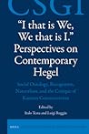 "I that is We, We that is I." Perspectives on Contemporary Hegel: Social Ontology, Recognition, Naturalism, and the Critique of Kantian Constructivism (Critical Studies in German Idealism, 17)