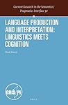 Language Production and Interpretation: Linguistics meets Cognition (Current Research in the Semantics / Pragmatics Interface, 30)
