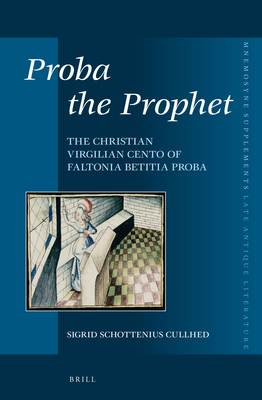 Proba the Prophet: The Christian Virgilian Cento of Faltonia Betitia Proba (Mnemosyne, Supplements, 378)