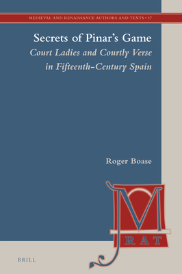 Secrets of Pinar's Game (2 vols): Court Ladies and Courtly Verse in Fifteenth-Century Spain (Medieval and Renaissance Authors and Texts, 17)