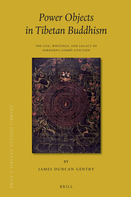 Power Objects in Tibetan Buddhism: The Life, Writings, and Legacy of Sokdokpa Lodrö Gyeltsen (Brill's Tibetan Studies Library, 40)