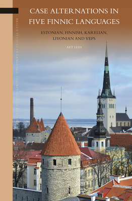 Case Alternations in Five Finnic Languages: Estonian, Finnish, Karelian, Livonian and Veps (Brill's Studies in Language, Cognition and Culture, 13)