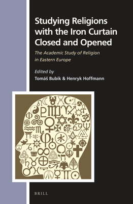 Studying Religions with the Iron Curtain Closed and Opened: The Academic Study of Religion in Eastern Europe (Numen Book Series, 149)