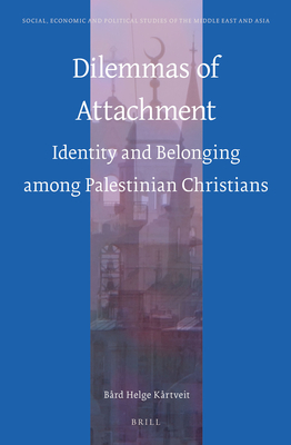 Dilemmas of Attachment: Identity and Belonging among Palestinian Christians (Social, Economic and Political Studies of the Middle East and Asia, 112)