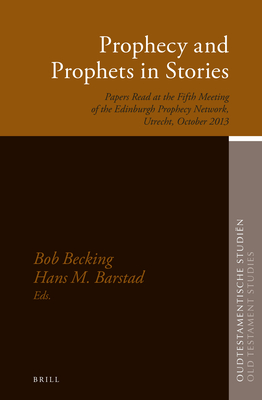 Prophecy and Prophets in Stories: Papers Read at the Fifth Meeting of the Edinburgh Prophecy Network, Utrecht, October 2013 (Oudtestamentische Studiën, Old Testament Studies, 65)