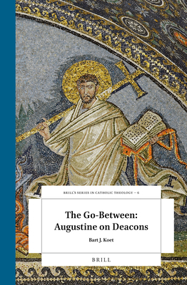 The Go-Between: Augustine on Deacons (Brill's Studies in Catholic Theology, 6)