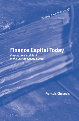 Finance Capital Today: Corporations and Banks in the Lasting Global Slump (Historical Materialism Book Series, 131)