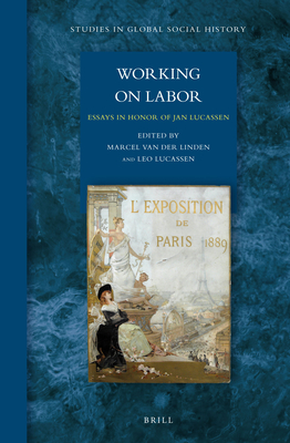 Working on Labor: Essays in Honor of Jan Lucassen (Studies in Global Social History, 9)