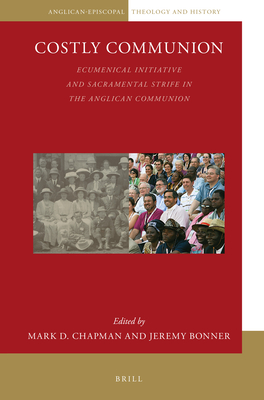 Costly Communion: Ecumenical Initiative and Sacramental Strife in the Anglican Communion (Anglican-Episcopal Theology and History, 4)