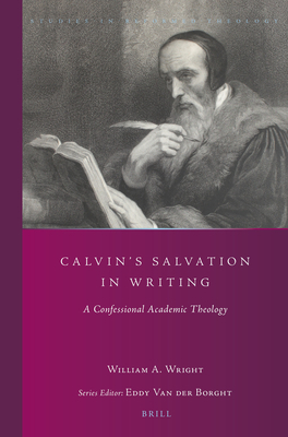 Calvin's Salvation in Writing: A Confessional Academic Theology (Studies in Reformed Theology, 29)