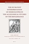 The Humanist Interpretation of Hieroglyphs in the Allegorical Studies of the Renaissance: With a Focus on the Triumphal Arch of Maximilian I (Brill's Studies in Intellectual History, 240) The Humanist Interpretation of Hieroglyphs in the Allegorical Studies of the Renaissance: With a Focus on the Triumphal Arch of Maximilian I (Brill's Studies in Intellectual History, 240)