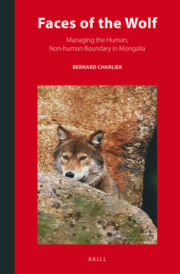 Faces of the Wolf: Managing the Human, Non-human Boundary in Mongolia (Inner Asia Book Series, 10)