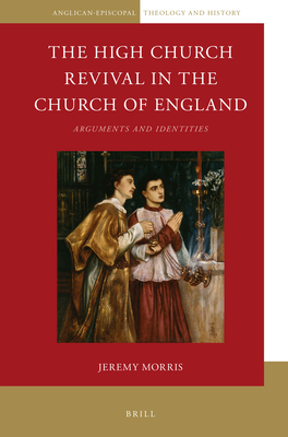 The High Church Revival in the Church of England: Arguments and Identities (Anglican-Episcopal Theology and History, 2)