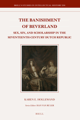 The Banishment of Beverland: Sex, Sin, and Scholarship in the Seventeenth-Century Dutch Republic (Brill's Studies in Intellectual History, 298)